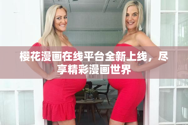 樱花漫画在线平台全新上线，尽享精彩漫画世界