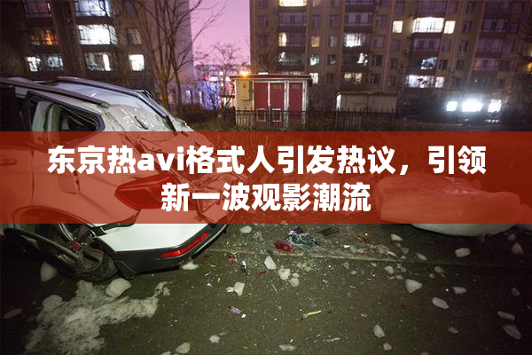 东京热avi格式人引发热议，引领新一波观影潮流