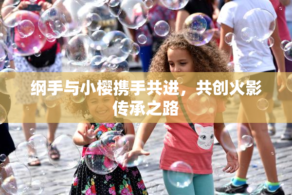 纲手与小樱携手共进，共创火影传承之路