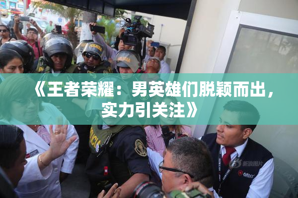 《王者荣耀：男英雄们脱颖而出，实力引关注》