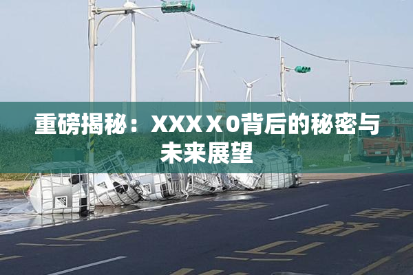 重磅揭秘：XXXⅩ0背后的秘密与未来展望