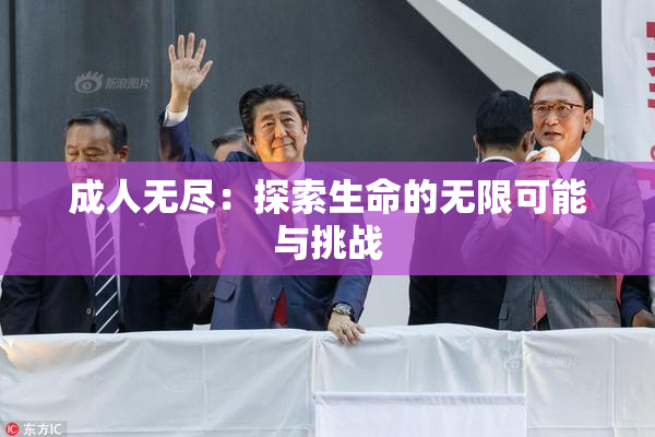 成人无尽：探索生命的无限可能与挑战