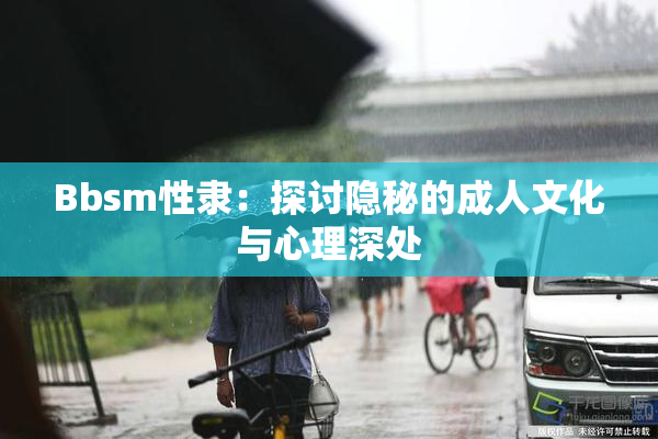 Bbsm性隶：探讨隐秘的成人文化与心理深处