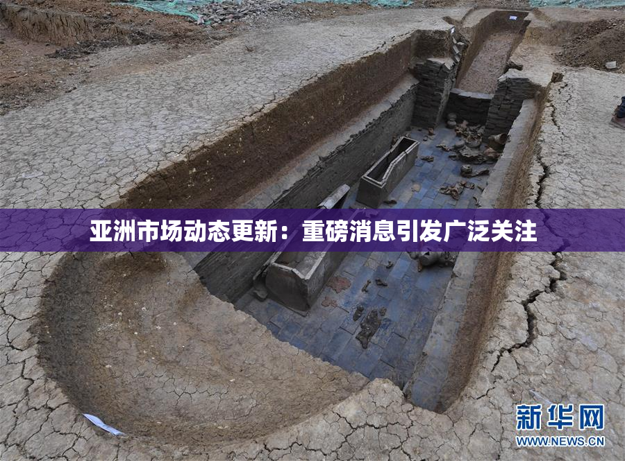 亚洲市场动态更新：重磅消息引发广泛关注
