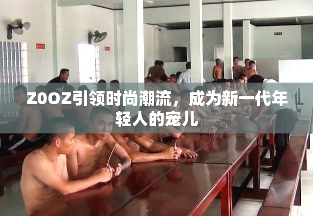 Z0OZ引领时尚潮流，成为新一代年轻人的宠儿