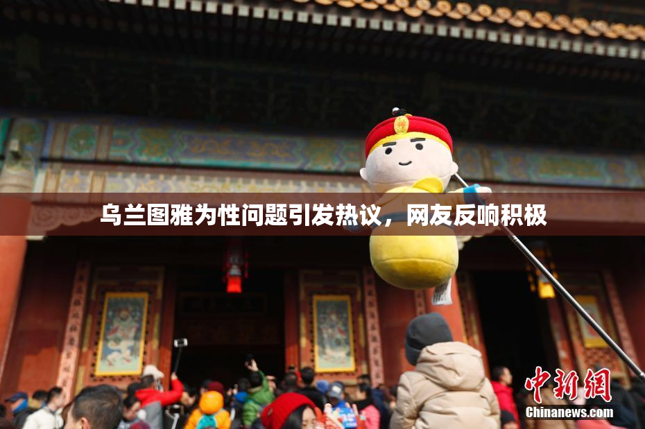 乌兰图雅为性问题引发热议，网友反响积极
