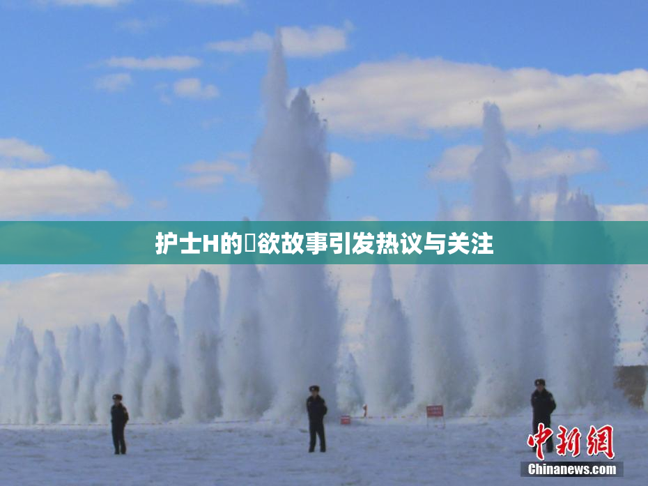 护士H的婬欲故事引发热议与关注