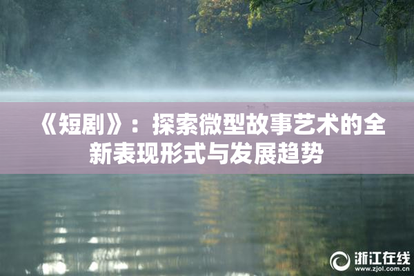 《短剧》：探索微型故事艺术的全新表现形式与发展趋势