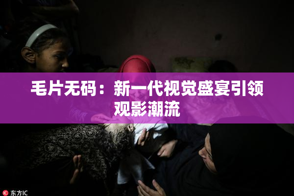 毛片无码：新一代视觉盛宴引领观影潮流