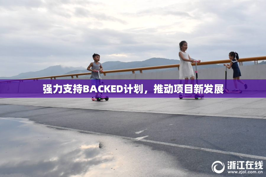 强力支持BACKED计划，推动项目新发展