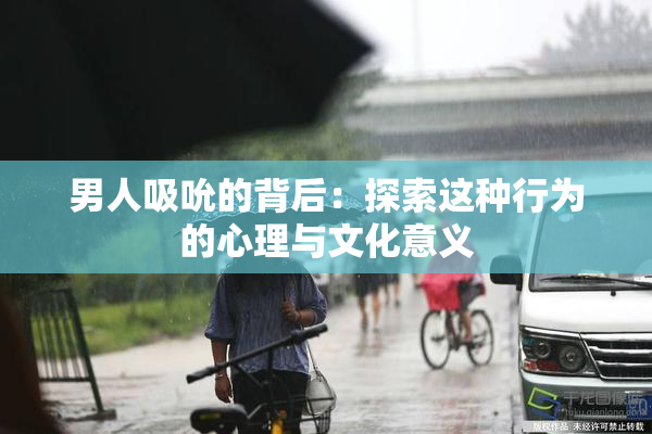 男人吸吮的背后：探索这种行为的心理与文化意义