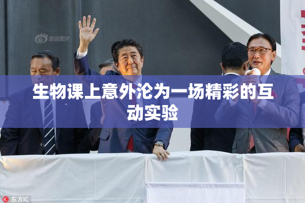 生物课上意外沦为一场精彩的互动实验