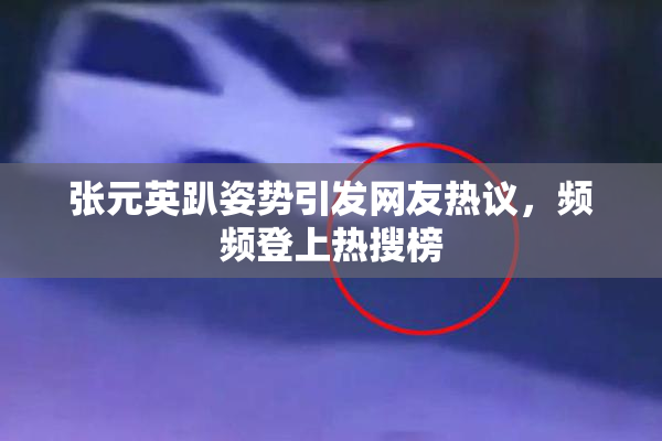 张元英趴姿势引发网友热议，频频登上热搜榜