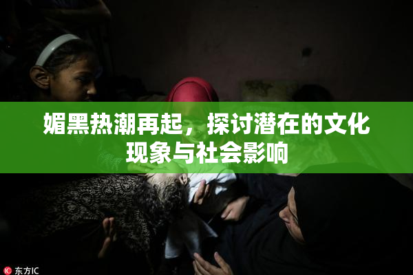 媚黑热潮再起，探讨潜在的文化现象与社会影响
