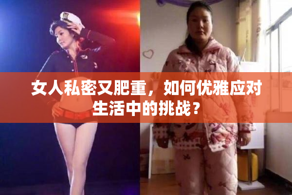女人私密又肥重，如何优雅应对生活中的挑战？
