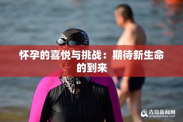 怀孕的喜悦与挑战：期待新生命的到来