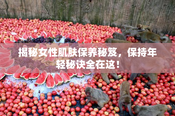 揭秘女性肌肤保养秘笈，保持年轻秘诀全在这！