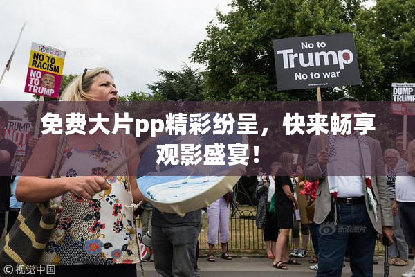免费大片pp精彩纷呈，快来畅享观影盛宴！