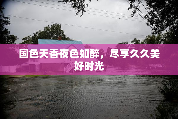 国色天香夜色如醉，尽享久久美好时光