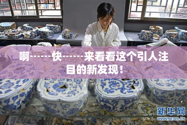 啊┅┅快┅┅来看看这个引人注目的新发现！