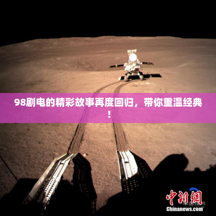 98剧电的精彩故事再度回归，带你重温经典！