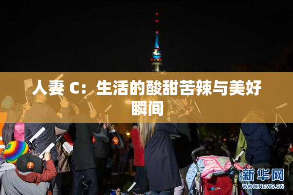 人妻 C：生活的酸甜苦辣与美好瞬间