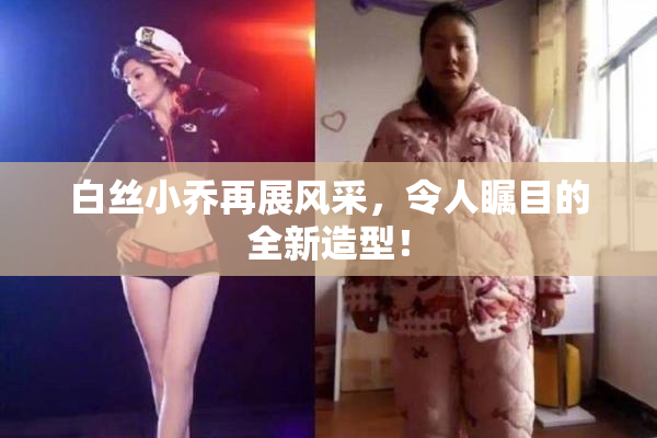 白丝小乔再展风采，令人瞩目的全新造型！