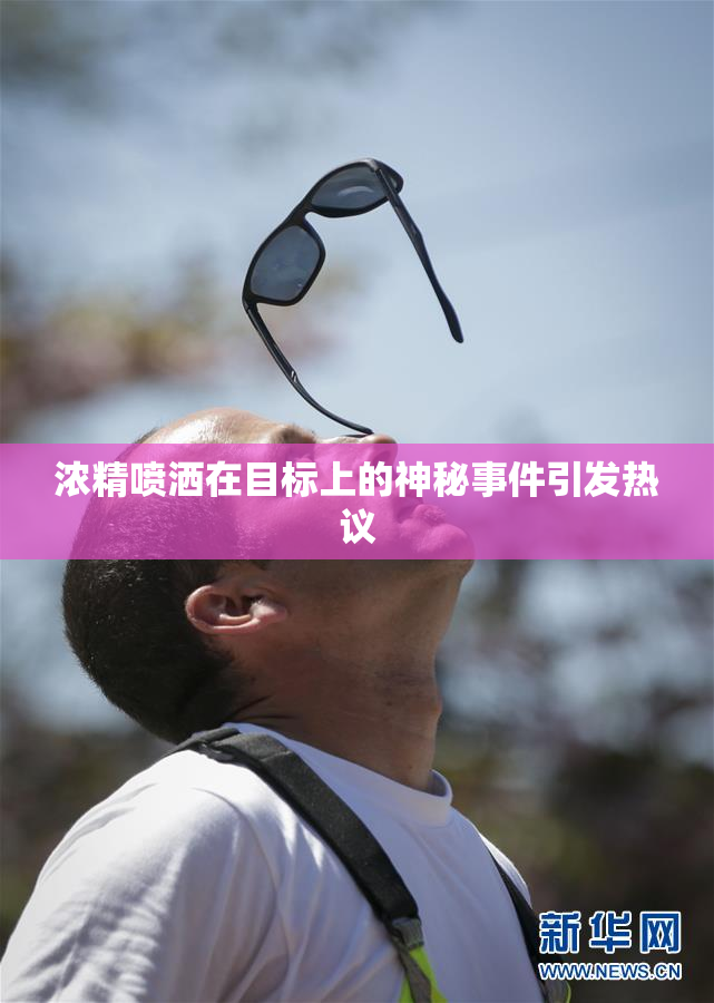 浓精喷洒在目标上的神秘事件引发热议