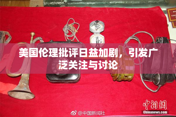 美国伦理批评日益加剧，引发广泛关注与讨论