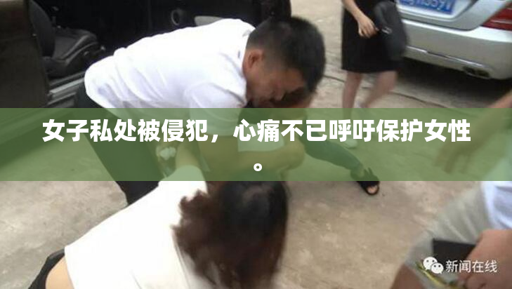 女子私处被侵犯，心痛不已呼吁保护女性。
