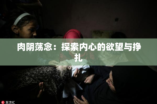 肉阴荡念：探索内心的欲望与挣扎