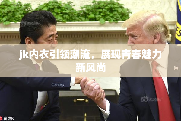 jk内衣引领潮流，展现青春魅力新风尚