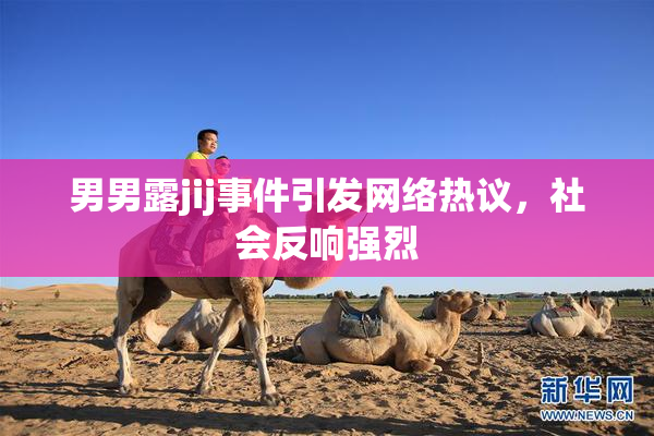 男男露jij事件引发网络热议，社会反响强烈