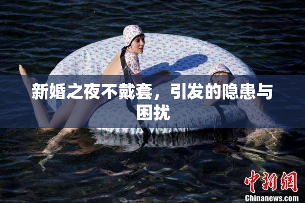 新婚之夜不戴套，引发的隐患与困扰