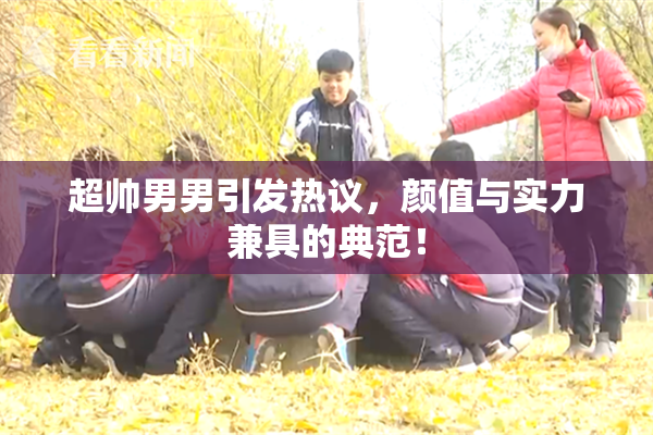 超帅男男引发热议，颜值与实力兼具的典范！