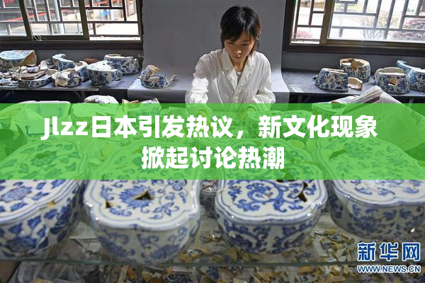 Jlzz日本引发热议，新文化现象掀起讨论热潮