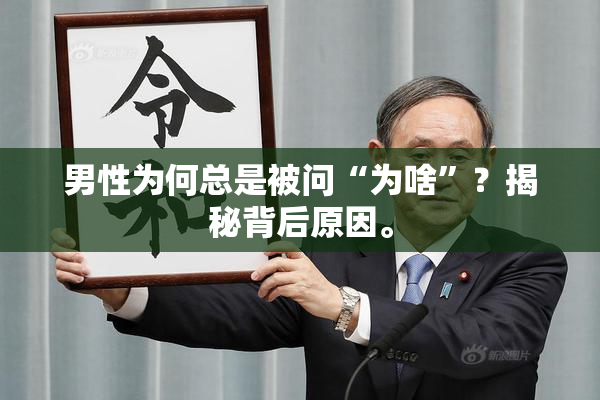 男性为何总是被问“为啥”？揭秘背后原因。