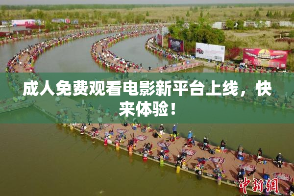 成人免费观看电影新平台上线，快来体验！