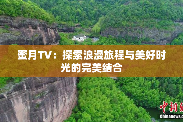 蜜月TV：探索浪漫旅程与美好时光的完美结合