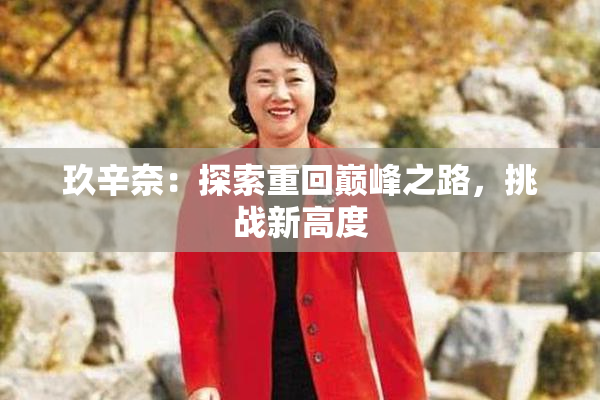 玖辛奈：探索重回巅峰之路，挑战新高度