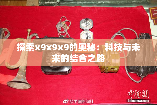 探索x9x9x9的奥秘：科技与未来的结合之路