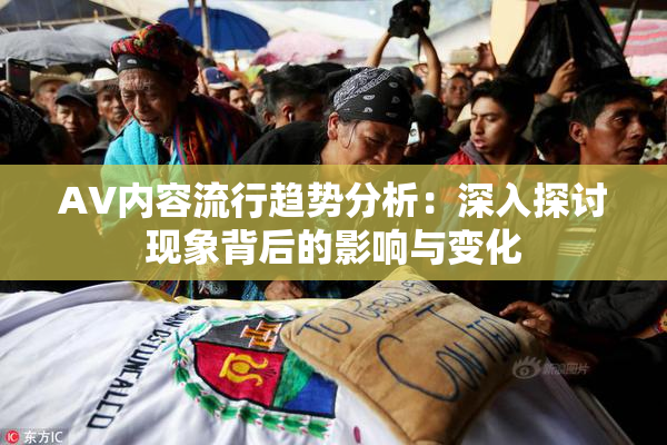 AV内容流行趋势分析：深入探讨现象背后的影响与变化
