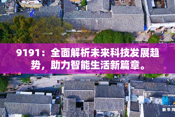 9191：全面解析未来科技发展趋势，助力智能生活新篇章。