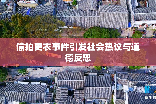 偷拍更衣事件引发社会热议与道德反思