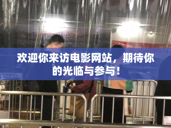 欢迎你来访电影网站，期待你的光临与参与！