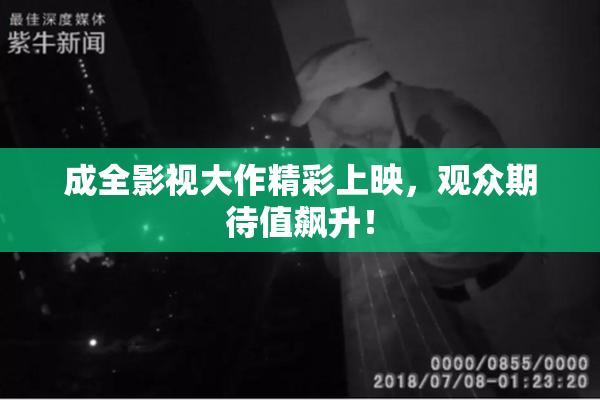 成全影视大作精彩上映，观众期待值飙升！