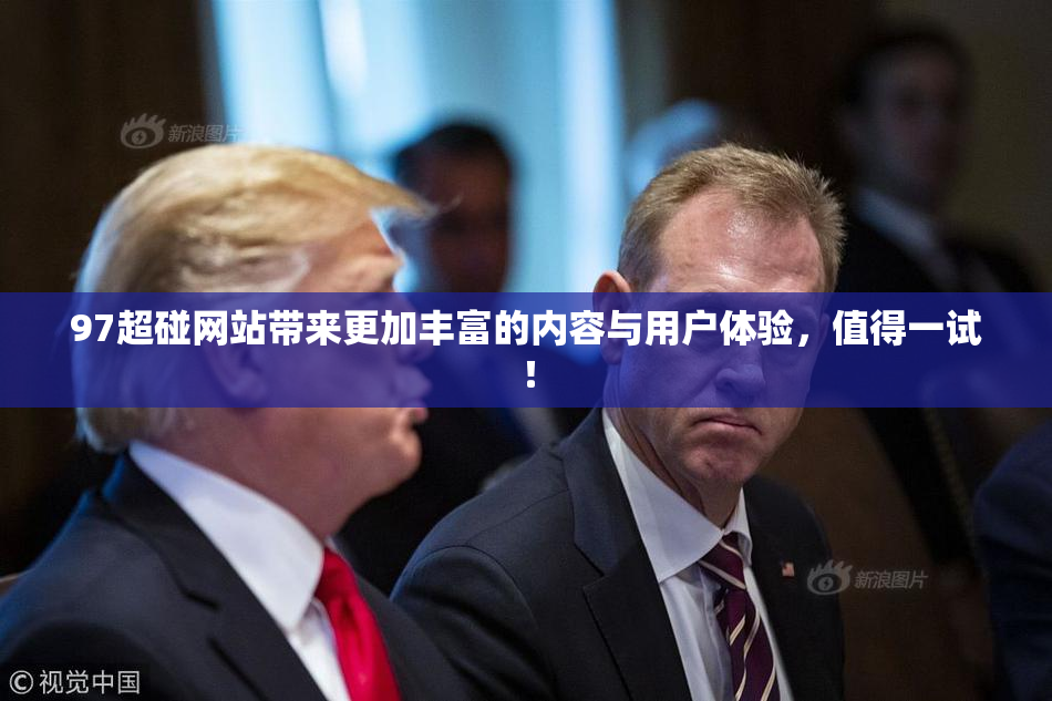 97超碰网站带来更加丰富的内容与用户体验，值得一试！