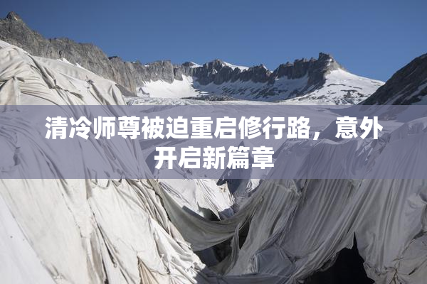 清冷师尊被迫重启修行路，意外开启新篇章