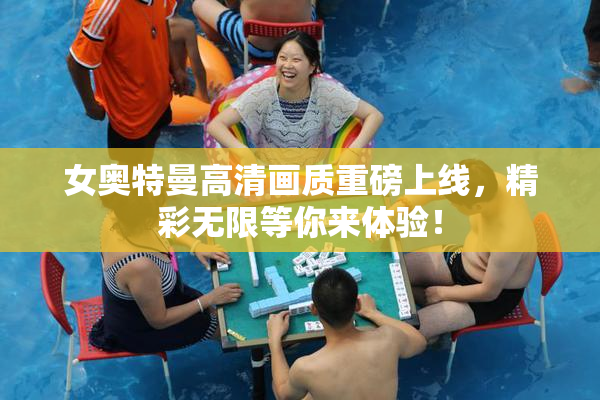 女奥特曼高清画质重磅上线，精彩无限等你来体验！