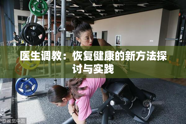 医生调教：恢复健康的新方法探讨与实践